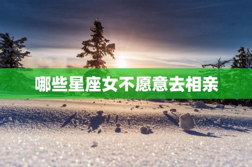 哪些星座女不愿意去相亲