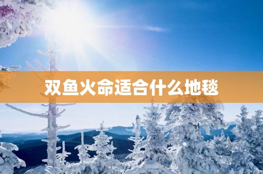 双鱼火命适合什么地毯
