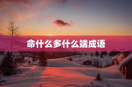 命什么多什么端成语