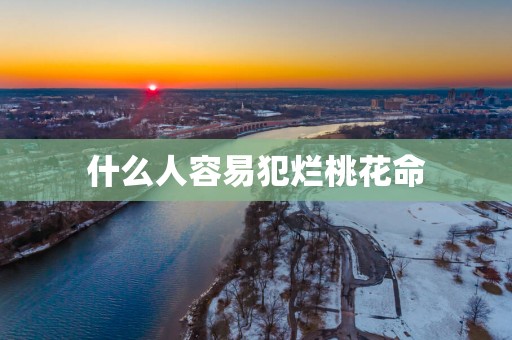什么人容易犯烂桃花命
