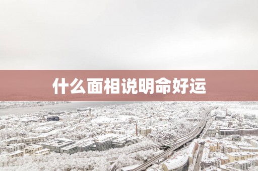 什么面相说明命好运