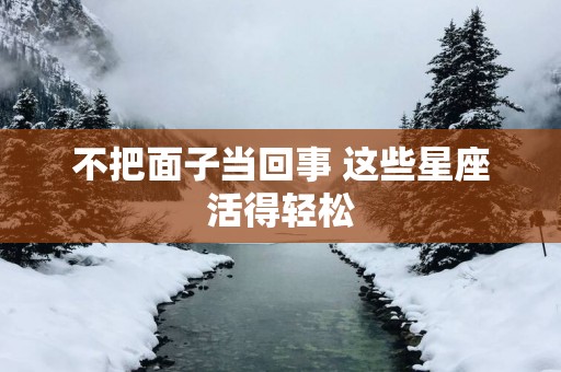 不把面子当回事 这些星座活得轻松