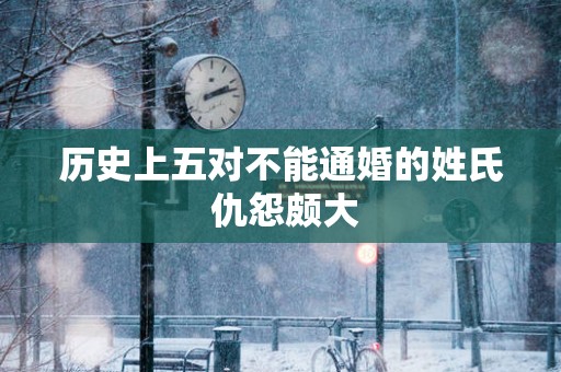 历史上五对不能通婚的姓氏 仇怨颇大