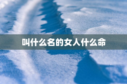 叫什么名的女人什么命