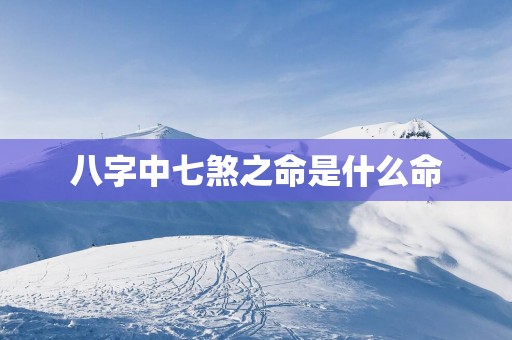 八字中七煞之命是什么命