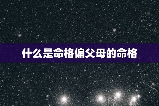 什么是命格偏父母的命格