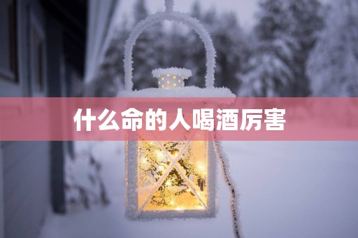 什么命的人喝酒厉害