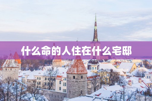 什么命的人住在什么宅邸