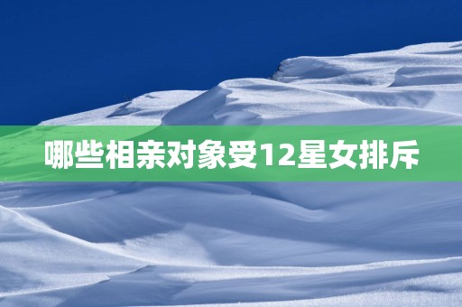哪些相亲对象受12星女排斥