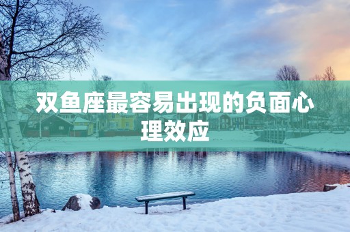 双鱼座最容易出现的负面心理效应
