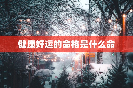 健康好运的命格是什么命