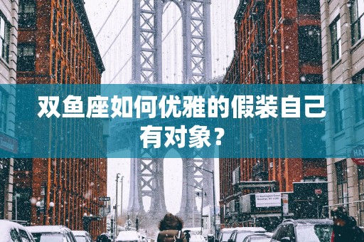 双鱼座如何优雅的假装自己有对象？