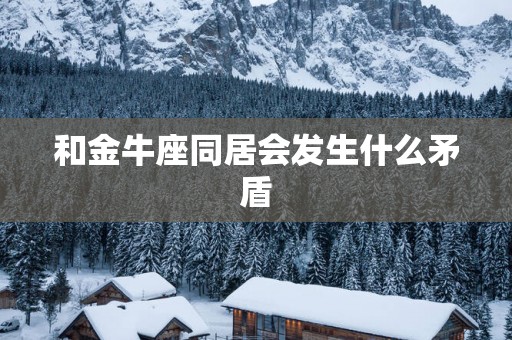和金牛座同居会发生什么矛盾