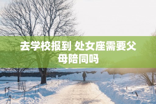去学校报到 处女座需要父母陪同吗