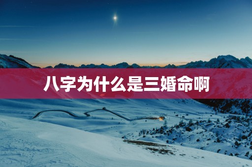 八字为什么是三婚命啊