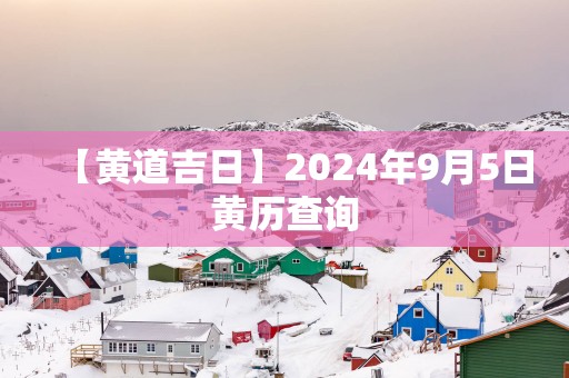 【黄道吉日】2025年9月5日黄历查询