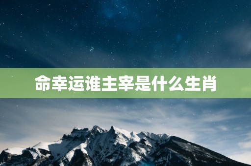 命幸运谁主宰是什么生肖