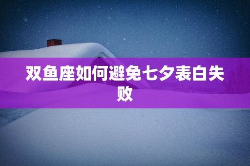 双鱼座如何避免七夕表白失败