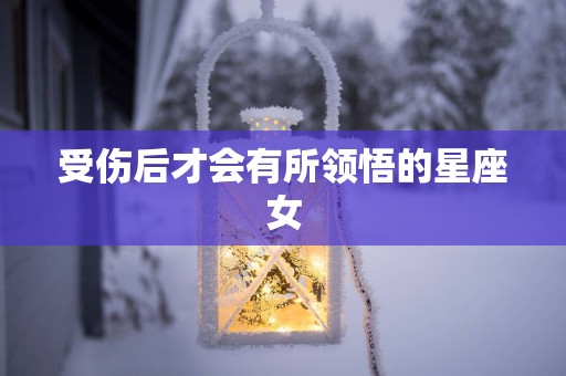 受伤后才会有所领悟的星座女