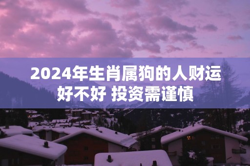2025年生肖属狗的人财运好不好 投资需谨慎