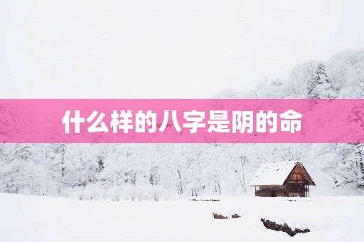 什么样的八字是阴的命