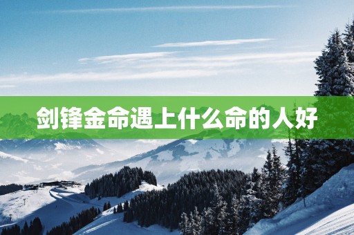 剑锋金命遇上什么命的人好