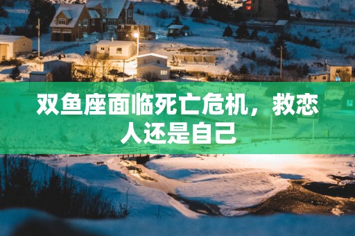 双鱼座面临死亡危机，救恋人还是自己