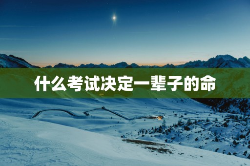什么考试决定一辈子的命