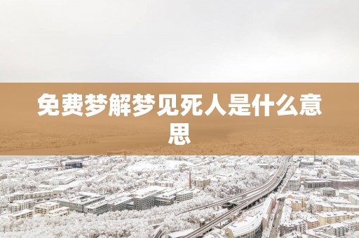 免费梦解梦见死人是什么意思