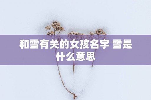 和雪有关的女孩名字 雪是什么意思