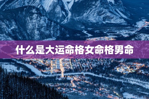 什么是大运命格女命格男命