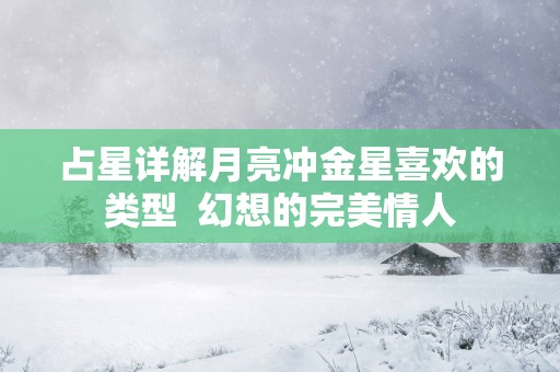 占星详解月亮冲金星喜欢的类型  幻想的完美情人
