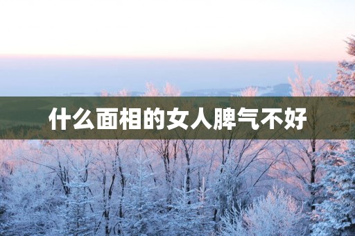 什么面相的女人脾气不好