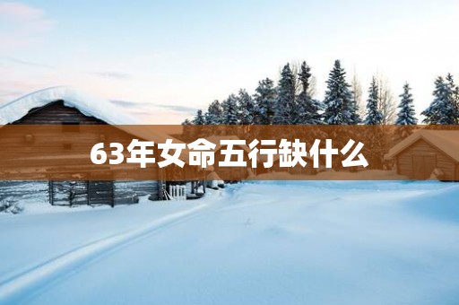 63年女命五行缺什么