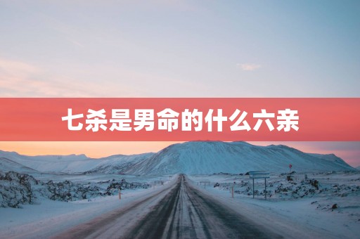 七杀是男命的什么六亲