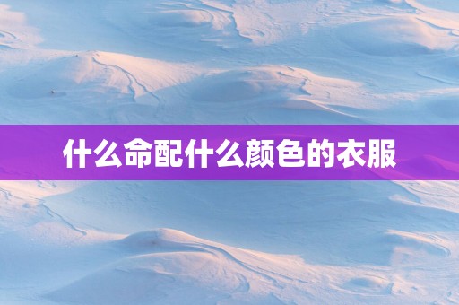 什么命配什么颜色的衣服