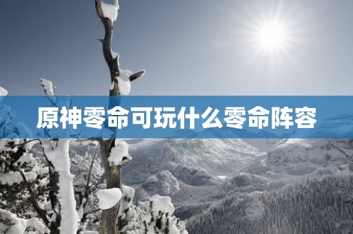 原神零命可玩什么零命阵容