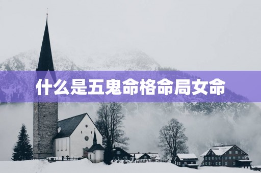 什么是五鬼命格命局女命