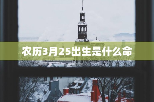 农历3月25出生是什么命