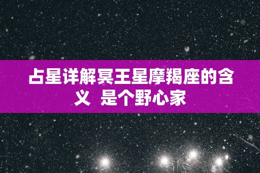 占星详解冥王星摩羯座的含义  是个野心家