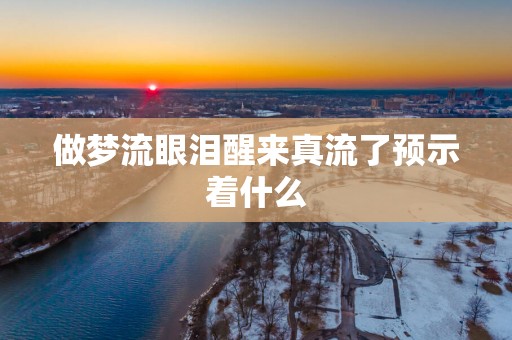 做梦流眼泪醒来真流了预示着什么