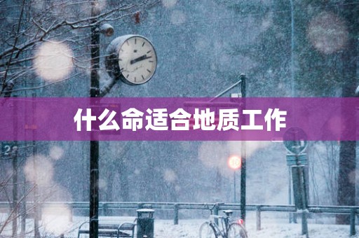 什么命适合地质工作