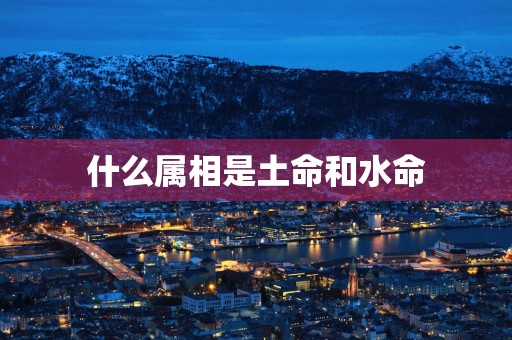 什么属相是土命和水命