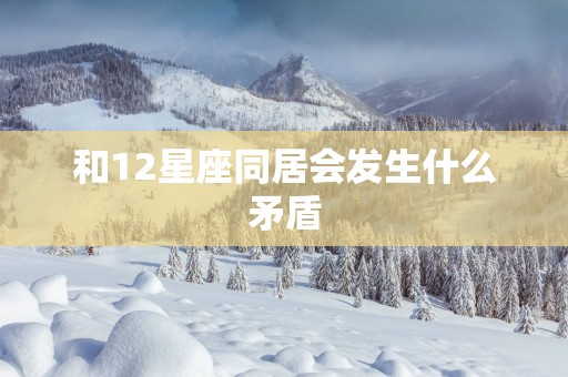 和12星座同居会发生什么矛盾