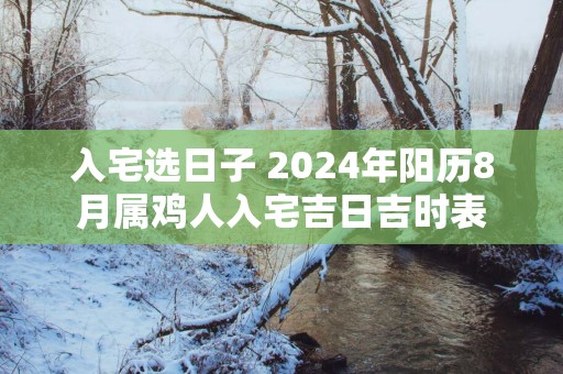 入宅选日子 2025年阳历8月属鸡人入宅吉日吉时表