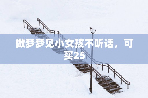 做梦梦见小女孩不听话，可买25