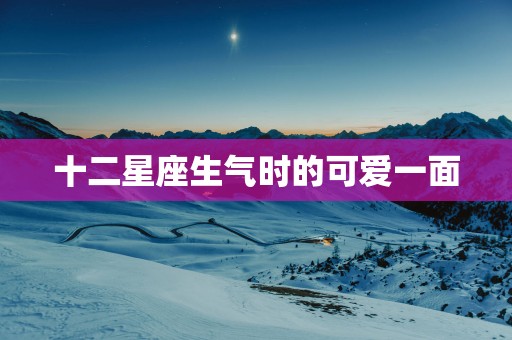 十二星座生气时的可爱一面