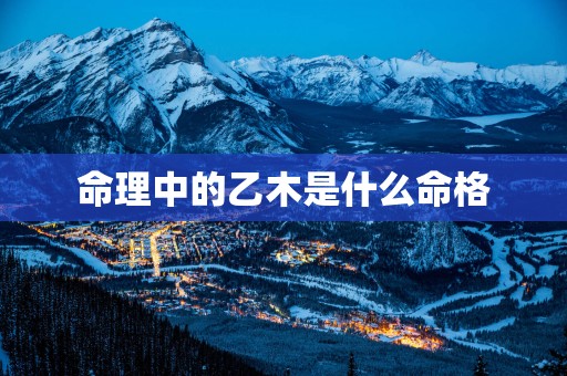 命理中的乙木是什么命格