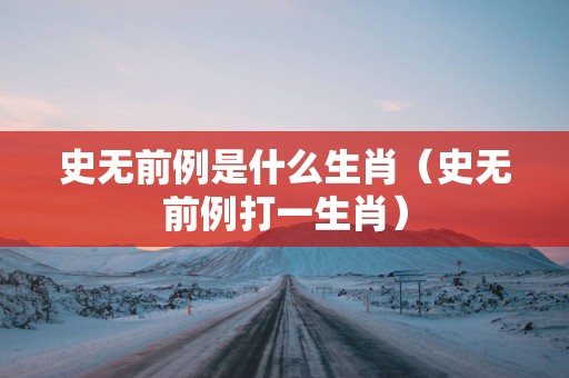 史无前例是什么生肖（史无前例打一生肖）