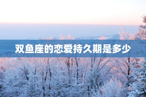 双鱼座的恋爱持久期是多少